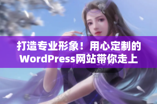 打造专业形象！用心定制的WordPress网站带你走上成功之路