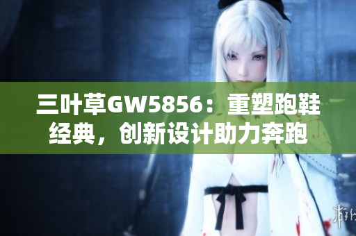 三叶草GW5856：重塑跑鞋经典，创新设计助力奔跑