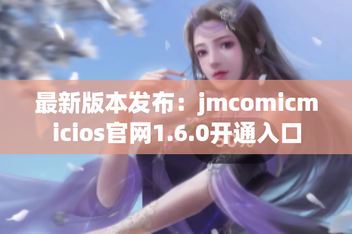 最新版本发布：jmcomicmicios官网1.6.0开通入口