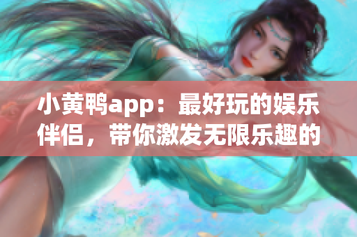 小黄鸭app：最好玩的娱乐伴侣，带你激发无限乐趣的社交应用