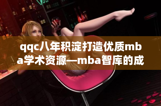 qqc八年积淀打造优质mba学术资源—mba智库的成长历程