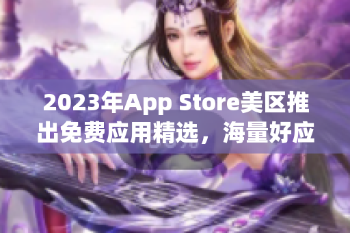 2023年App Store美区推出免费应用精选，海量好应用随心畅享