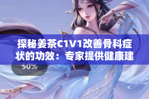 探秘姜茶C1V1改善骨科症状的功效：专家提供健康建议