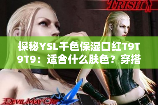 探秘YSL千色保湿口红T9T9T9：适合什么肤色？穿搭技巧有哪些？