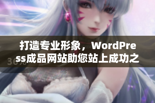 打造专业形象，WordPress成品网站助您站上成功之路