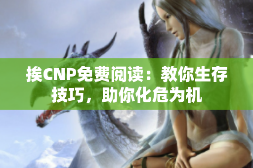 挨CNP免费阅读：教你生存技巧，助你化危为机