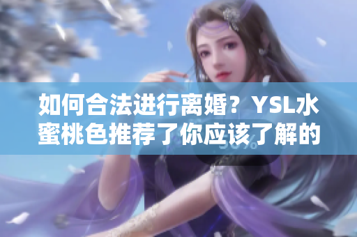 如何合法进行离婚？YSL水蜜桃色推荐了你应该了解的法律程序