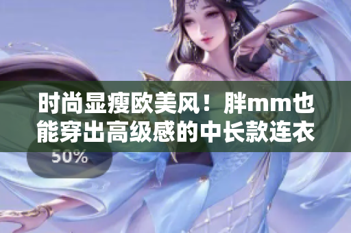 时尚显瘦欧美风！胖mm也能穿出高级感的中长款连衣裙！