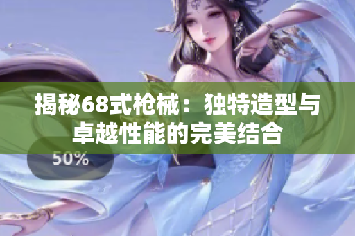 揭秘68式枪械：独特造型与卓越性能的完美结合