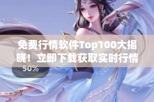 免费行情软件Top100大揭晓！立即下载获取实时行情信息