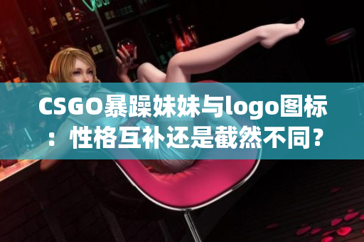 CSGO暴躁妹妹与logo图标：性格互补还是截然不同？