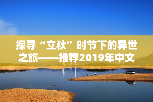 探寻“立秋”时节下的异世之旅——推荐2019年中文在线小说精选