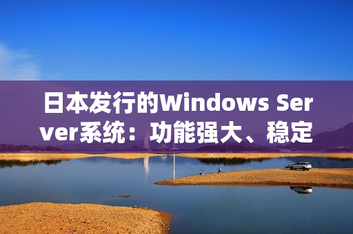 日本发行的Windows Server系统：功能强大、稳定可靠