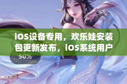 iOS设备专用，欢乐娃安装包更新发布，iOS系统用户快来体验!(1)