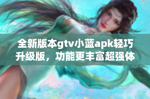 全新版本gtv小蓝apk轻巧升级版，功能更丰富超强体验