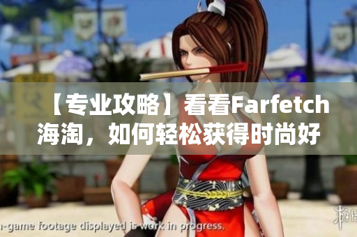 【专业攻略】看看Farfetch海淘，如何轻松获得时尚好物