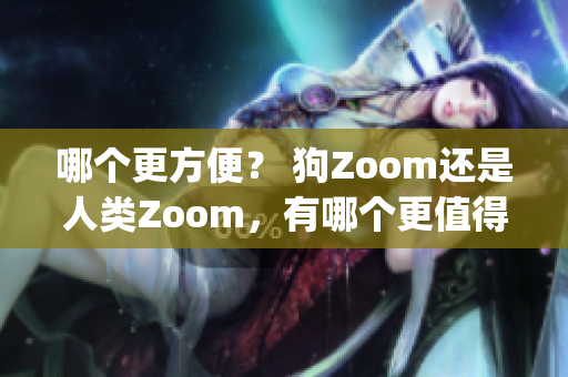 哪个更方便？ 狗Zoom还是人类Zoom，有哪个更值得一试？(1)