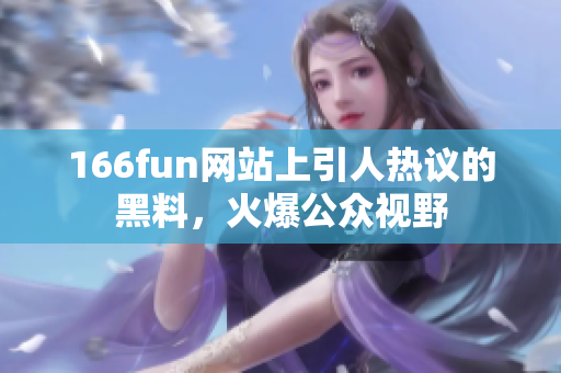 166fun网站上引人热议的黑料，火爆公众视野