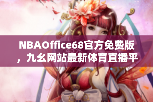 NBAOffice68官方免费版，九幺网站最新体育直播平台大揭秘！