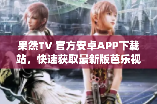 果然TV 官方安卓APP下载站，快速获取最新版芭乐视APP 安装包(1)