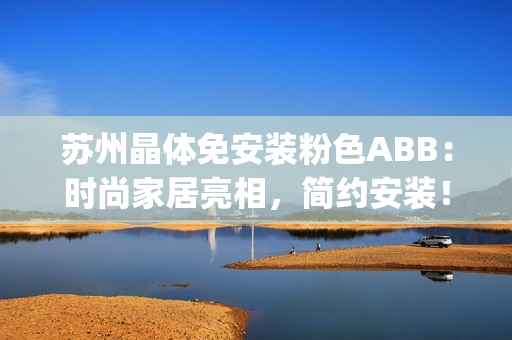 苏州晶体免安装粉色ABB：时尚家居亮相，简约安装！(1)