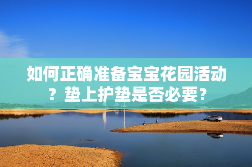 如何正确准备宝宝花园活动？垫上护垫是否必要？