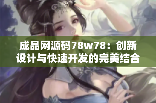 成品网源码78w78：创新设计与快速开发的完美结合