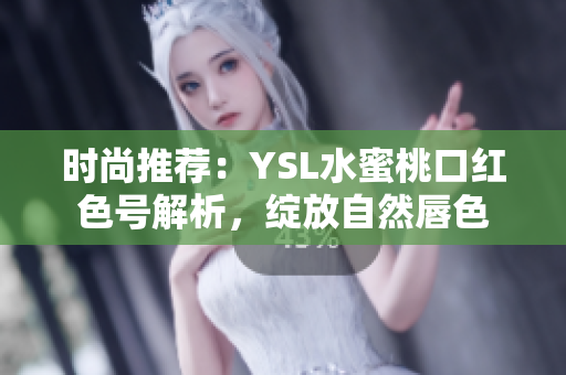 时尚推荐：YSL水蜜桃口红色号解析，绽放自然唇色