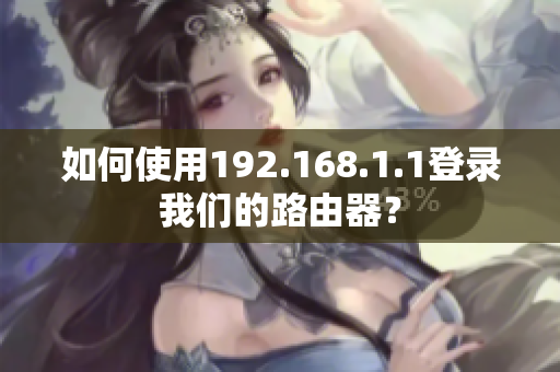 如何使用192.168.1.1登录我们的路由器？