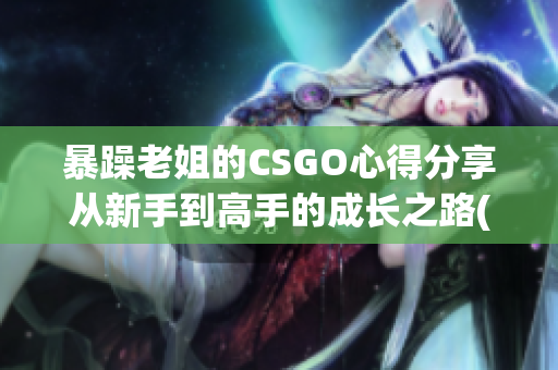 暴躁老姐的CSGO心得分享从新手到高手的成长之路(1)