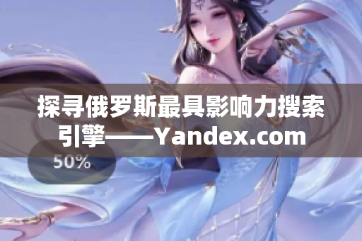 探寻俄罗斯最具影响力搜索引擎——Yandex.com