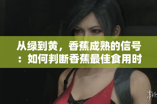 从绿到黄，香蕉成熟的信号：如何判断香蕉最佳食用时机