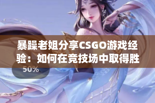 暴躁老姐分享CSGO游戏经验：如何在竞技场中取得胜利(1)