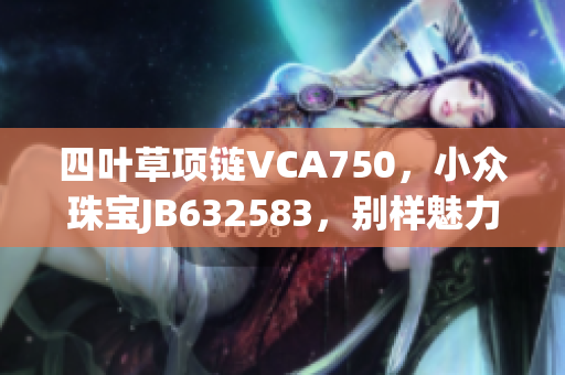 四叶草项链VCA750，小众珠宝JB632583，别样魅力展现