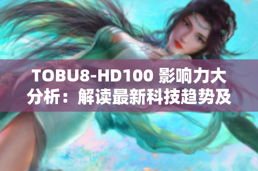 TOBU8-HD100 影响力大分析：解读最新科技趋势及市场前景