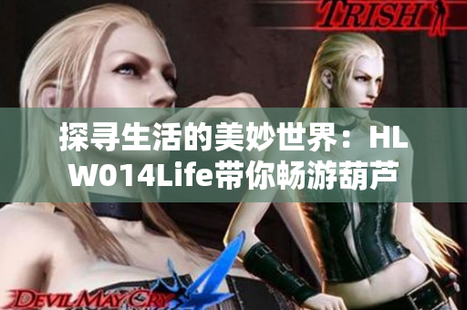 探寻生活的美妙世界：HLW014Life带你畅游葫芦