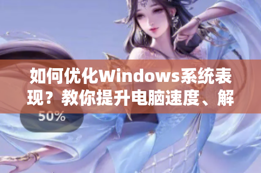 如何优化Windows系统表现？教你提升电脑速度、解决卡顿问题！