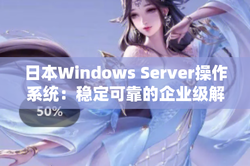 日本Windows Server操作系统：稳定可靠的企业级解决方案