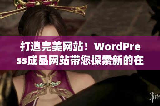 打造完美网站！WordPress成品网站带您探索新的在线影响力(1)