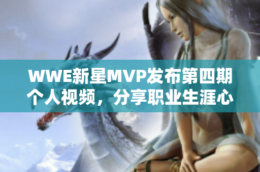 WWE新星MVP发布第四期个人视频，分享职业生涯心路历程