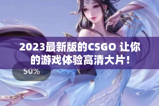 2023最新版的CSGO 让你的游戏体验高清大片！