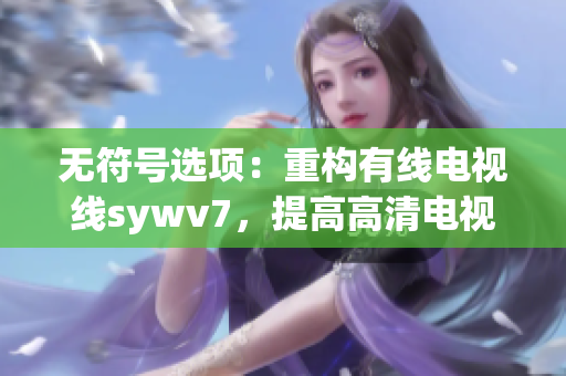 无符号选项：重构有线电视线sywv7，提高高清电视体验