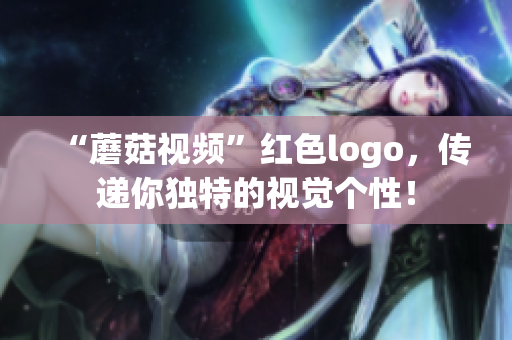 “蘑菇视频”红色logo，传递你独特的视觉个性！