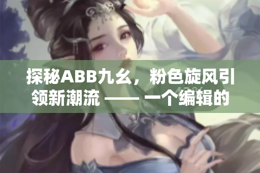 探秘ABB九幺，粉色旋风引领新潮流 —— 一个编辑的视角