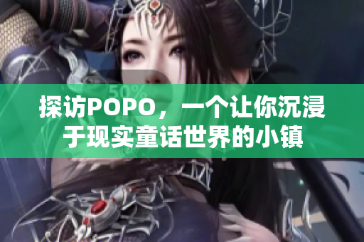 探访POPO，一个让你沉浸于现实童话世界的小镇