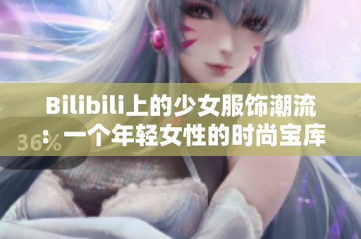 Bilibili上的少女服饰潮流：一个年轻女性的时尚宝库