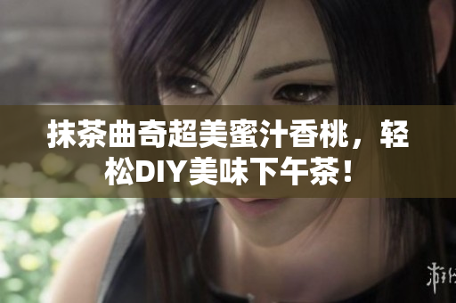 抹茶曲奇超美蜜汁香桃，轻松DIY美味下午茶！