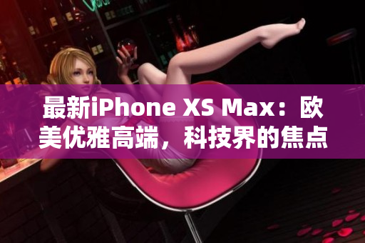 最新iPhone XS Max：欧美优雅高端，科技界的焦点