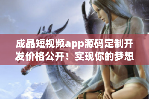 成品短视频app源码定制开发价格公开！实现你的梦想不再成问题(1)