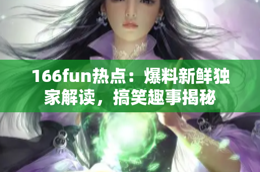 166fun热点：爆料新鲜独家解读，搞笑趣事揭秘